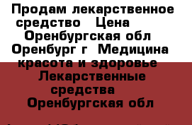 Продам лекарственное средство › Цена ­ 900 - Оренбургская обл., Оренбург г. Медицина, красота и здоровье » Лекарственные средства   . Оренбургская обл.
